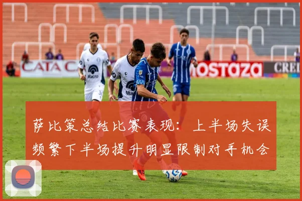 萨比策总结比赛表现：上半场失误频繁下半场提升明显限制对手机会