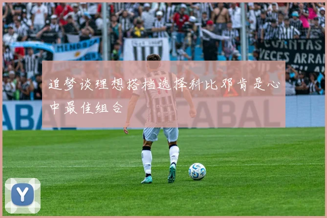 追梦谈理想搭档选择科比邓肯是心中最佳组合