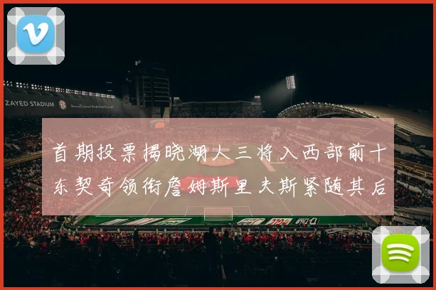 首期投票揭晓湖人三将入西部前十东契奇领衔詹姆斯里夫斯紧随其后