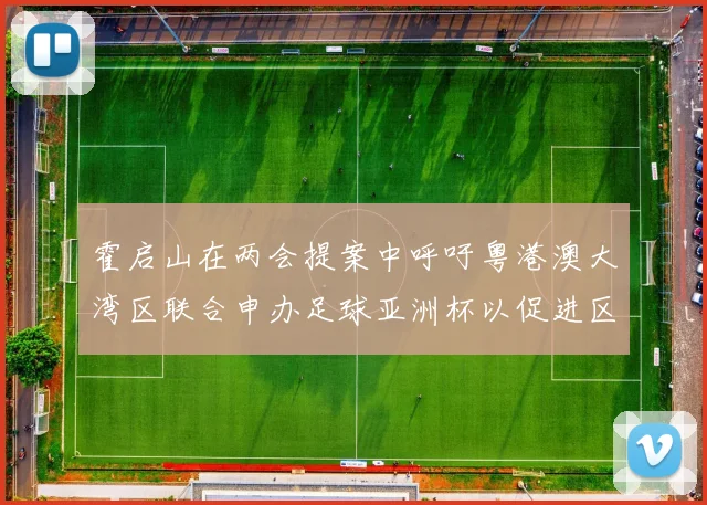 霍启山在两会提案中呼吁粤港澳大湾区联合申办足球亚洲杯以促进区域发展